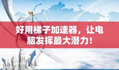 好用梯子加速器，让电脑发挥最大潜力！