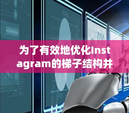 为了有效地优化Instagram的梯子结构并利用其加速器功能，可以按照以下步骤进行