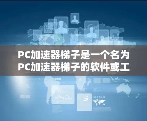 PC加速器梯子是一个名为PC加速器梯子的软件或工具，旨在连接和管理多个网络源以提升数据传输速度。以下是对其功能的详细说明