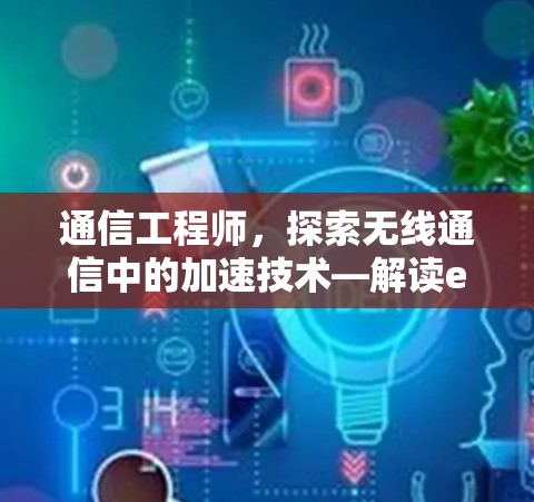 通信工程师，探索无线通信中的加速技术—解读e梯子加速器