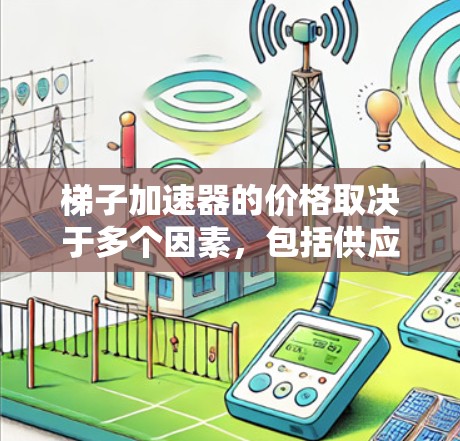 梯子加速器的价格取决于多个因素，包括供应商、促销活动以及硬件条件。以下是关于梯子加速器的详细分析
