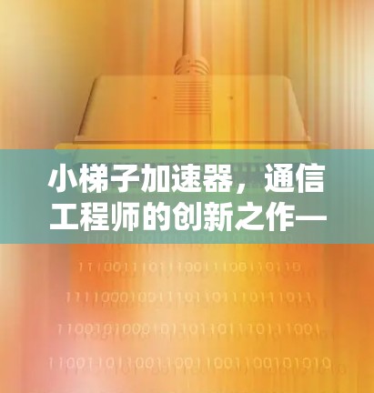 小梯子加速器，通信工程师的创新之作—提升数据传输效率的新解决方案