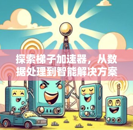 探索梯子加速器，从数据处理到智能解决方案