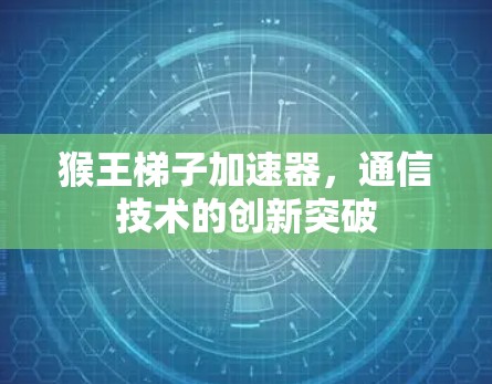 猴王梯子加速器，通信技术的创新突破