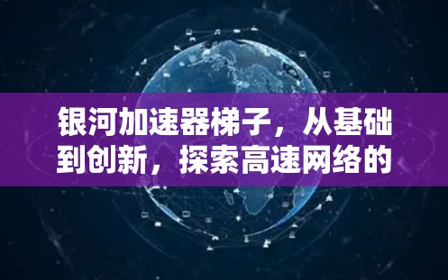 银河加速器梯子，从基础到创新，探索高速网络的未来