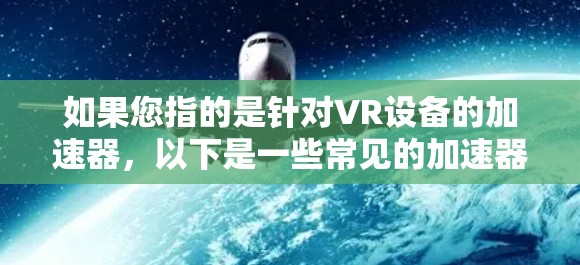 如果您指的是针对VR设备的加速器，以下是一些常见的加速器推荐
