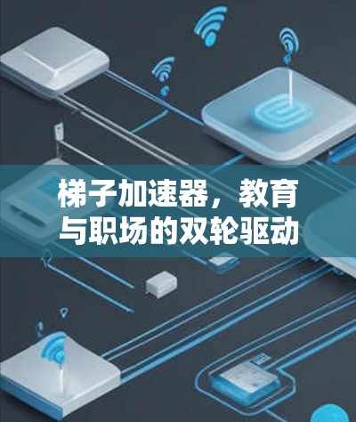 梯子加速器，教育与职场的双轮驱动者