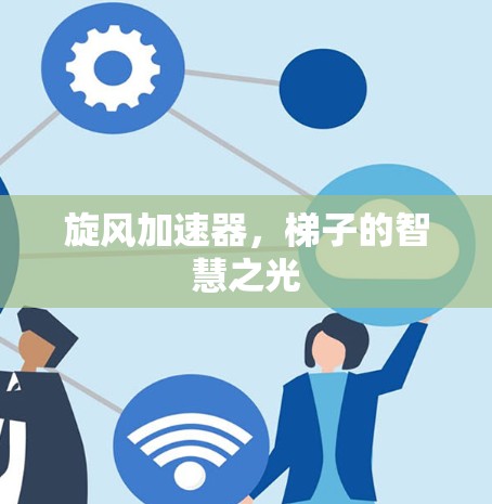 旋风加速器，梯子的智慧之光