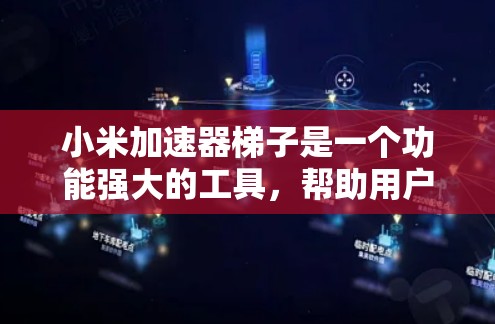小米加速器梯子是一个功能强大的工具，帮助用户管理不同网络连接的数据，提升使用效率。以下是对小米加速器梯子的详细说明