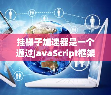 挂梯子加速器是一个通过JavaScript框架实现的工具，用于快速访问网站。以下是其基本实现步骤