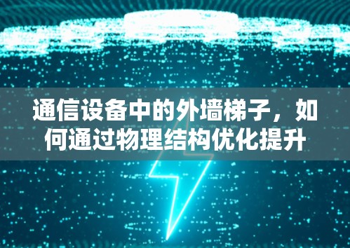 通信设备中的外墙梯子，如何通过物理结构优化提升网络性能