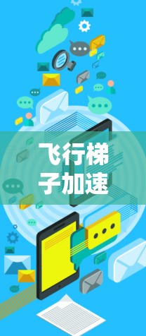 飞行梯子加速器，技术与性能的双重提升