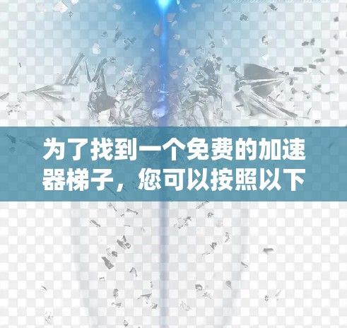 为了找到一个免费的加速器梯子，您可以按照以下步骤进行系统性搜索