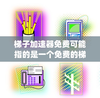梯子加速器免费可能指的是一个免费的梯子加速器，类似于DirectX、OpenGL等图形加速工具。如果你正在寻找一个免费的加速器，以下是一些建议和资源