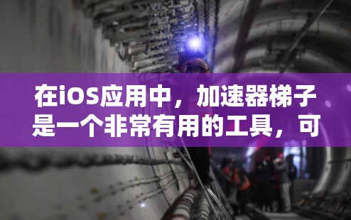在iOS应用中，加速器梯子是一个非常有用的工具，可以帮助用户优化应用性能，减少延迟，提升用户体验。以下是对加速器梯子的详细说明