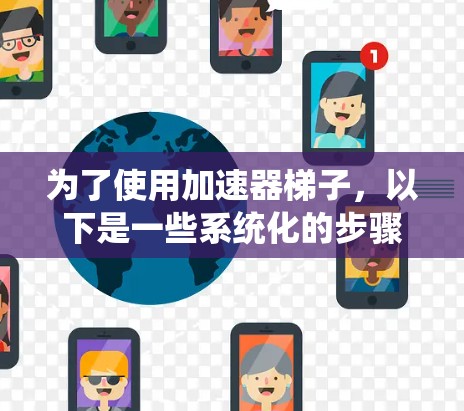 为了使用加速器梯子，以下是一些系统化的步骤和建议