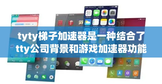 tyty梯子加速器是一种结合了tty公司背景和游戏加速器功能的工具，主要用于游戏加速。以下是详细的使用指南