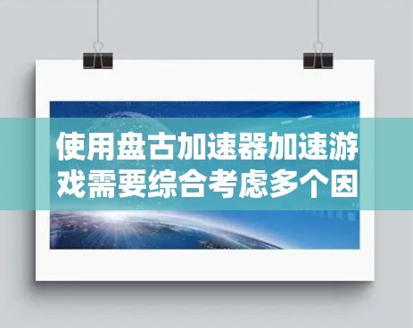 使用盘古加速器加速游戏需要综合考虑多个因素，以下是一步步的解决方案