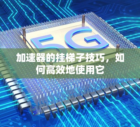 加速器的挂梯子技巧，如何高效地使用它