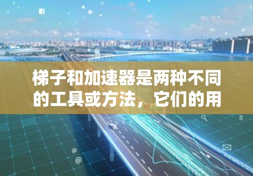 梯子和加速器是两种不同的工具或方法，它们的用途和适用场景有所不同。以下是对它们的比较