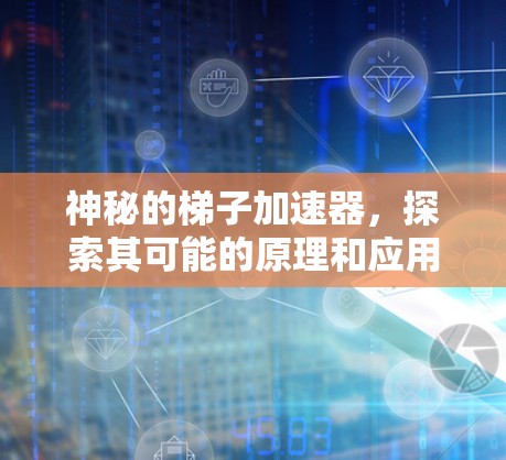 神秘的梯子加速器，探索其可能的原理和应用