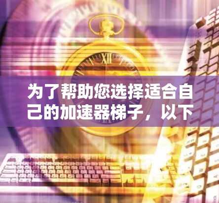 为了帮助您选择适合自己的加速器梯子，以下是详细的步骤指南