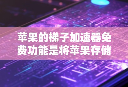 苹果的梯子加速器免费功能是将苹果存储设备上的文件快速转移到目标存储设备，适用于苹果内部存储设备的数据传输。以下是详细的步骤和信息