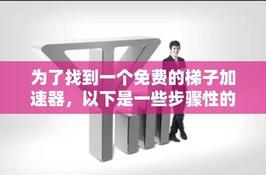为了找到一个免费的梯子加速器，以下是一些步骤性的建议