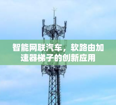 智能网联汽车，软路由加速器梯子的创新应用
