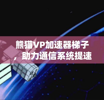 熊猫VP加速器梯子，助力通信系统提速，开启数据时代的新篇章