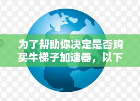 为了帮助你决定是否购买牛梯子加速器，以下是分步的建议
