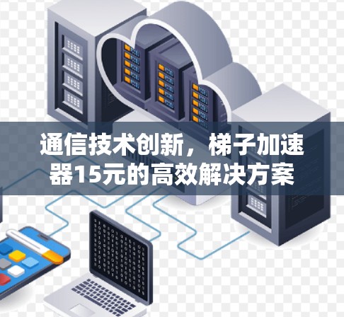 通信技术创新，梯子加速器15元的高效解决方案