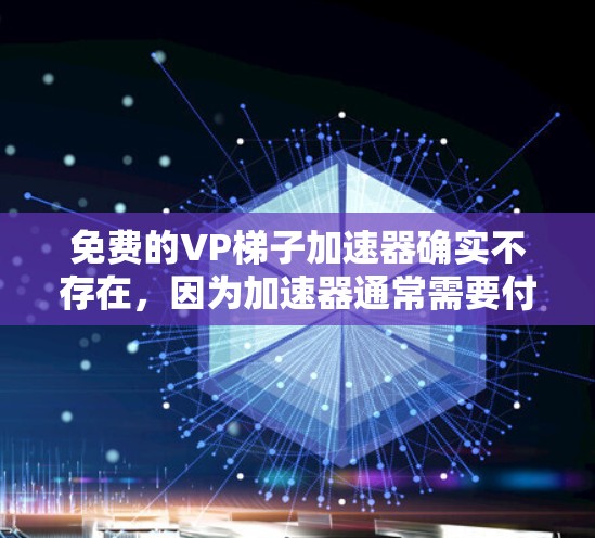 免费的VP梯子加速器确实不存在，因为加速器通常需要付费才能解锁更多功能。但是，我可以推荐一些免费的加速软件，这些软件可能无法提供完全免费的高级功能，但可以帮助你加速游戏和视频流