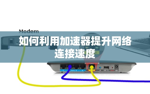 如何利用加速器提升网络连接速度