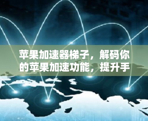 苹果加速器梯子，解码你的苹果加速功能，提升手机性能