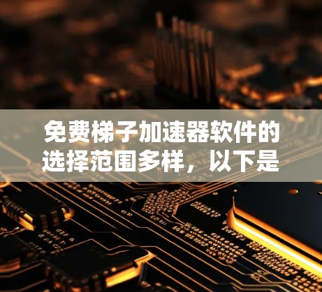 免费梯子加速器软件的选择范围多样，以下是几种常见选项及其适用场景