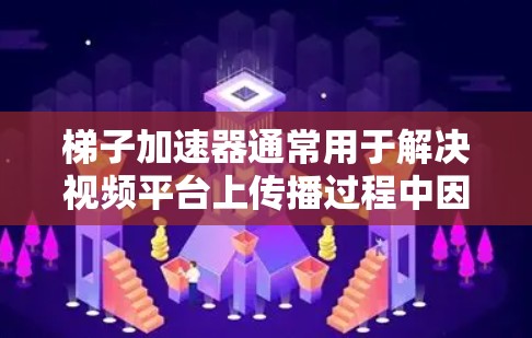 梯子加速器通常用于解决视频平台上传播过程中因延迟、卡顿或网络问题导致的延迟。如果你正在寻找一个免费的梯子加速器，以下是一些常见的方法和工具