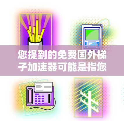 您提到的免费国外梯子加速器可能是指您想在某个国外地区使用梯子来帮助您更快到达目的地，或者是在国外地区寻找一种帮助您加速的工具。以下是一些可能的解释和建议
