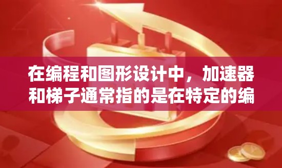 在编程和图形设计中，加速器和梯子通常指的是在特定的编程语言或系统中的一些特殊符号或结构。以下是一些可能的解释和解决方法