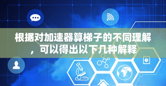 根据对加速器算梯子的不同理解,可以得出以下几种解释 根据对加速器算梯子的不同理解,可以得出以下几种解释
