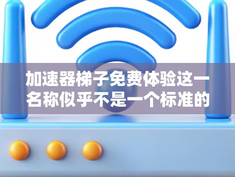 加速器梯子免费体验这一名称似乎不是一个标准的术语,可能是一个特定的加速工具或软件的名称。为了更好地理解和使用这个工具,建议您 加速器梯子免费体验这一名称似乎不是一个标准的术语,可能是一个特定的加速工具或软件的名称。为了更好地理解和使用这个工具,建议您