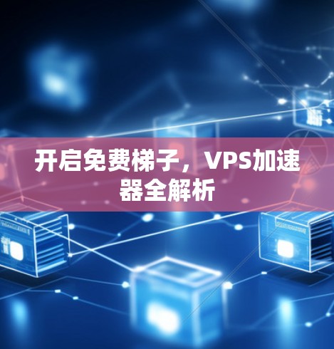 开启免费梯子，VPS加速器全解析
