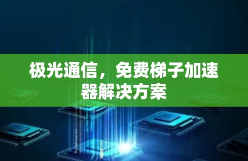 极光通信，免费梯子加速器解决方案