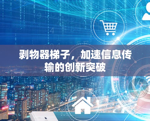 剥物器梯子，加速信息传输的创新突破