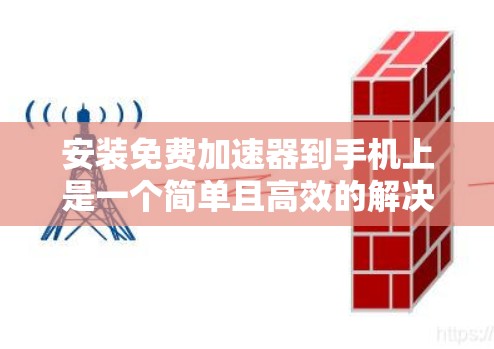 安装免费加速器到手机上是一个简单且高效的解决方案，可以大大减少下载时间。以下是详细的步骤指南