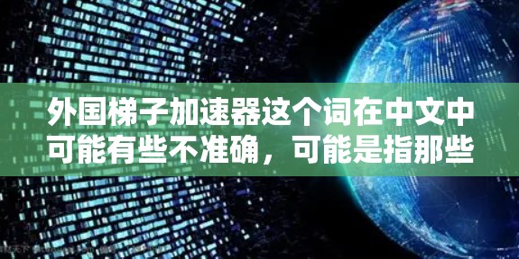 外国梯子加速器这个词在中文中可能有些不准确，可能是指那些在外国玩家中受欢迎的加速器游戏。如果您想下载一些适合外国玩家的加速器游戏，可以尝试以下步骤