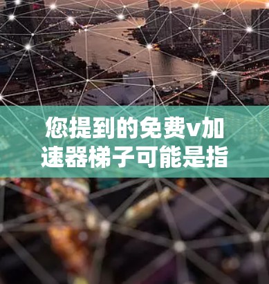您提到的免费v加速器梯子可能是指某个特定的加速器应用，如V Accelerator（快速加速器）或者您可能指的是某个特定的物理梯子加速装置。以下是一些关于加速器梯子的常见问题和解决方案