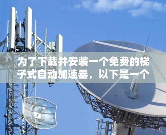 为了下载并安装一个免费的梯子式自动加速器，以下是一个有条理的步骤指南