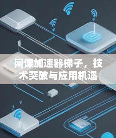 网课加速器梯子，技术突破与应用机遇