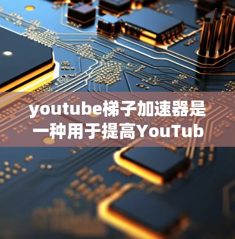 youtube梯子加速器是一种用于提高YouTube视频观看量和互动率的工具，通常通过付费订阅来使用。以下是关于如何购买和使用的详细信息